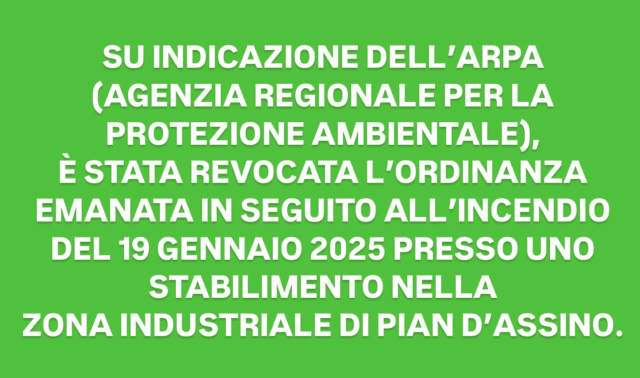 SU INDICAZIONE DELL’ARPA (AGENZIA REGIONALE PER LA PROTEZIONE AMBIENTALE), È STATA REVOCATA L’ORDINANZA EMANATA IN SEGUITO ALL’INCENDIO DEL 19 GENNAIO 2025 PRESSO UNO STABILIMENTO NELLA ZONA INDUSTRIALE DI PIAN D’ASSINO.