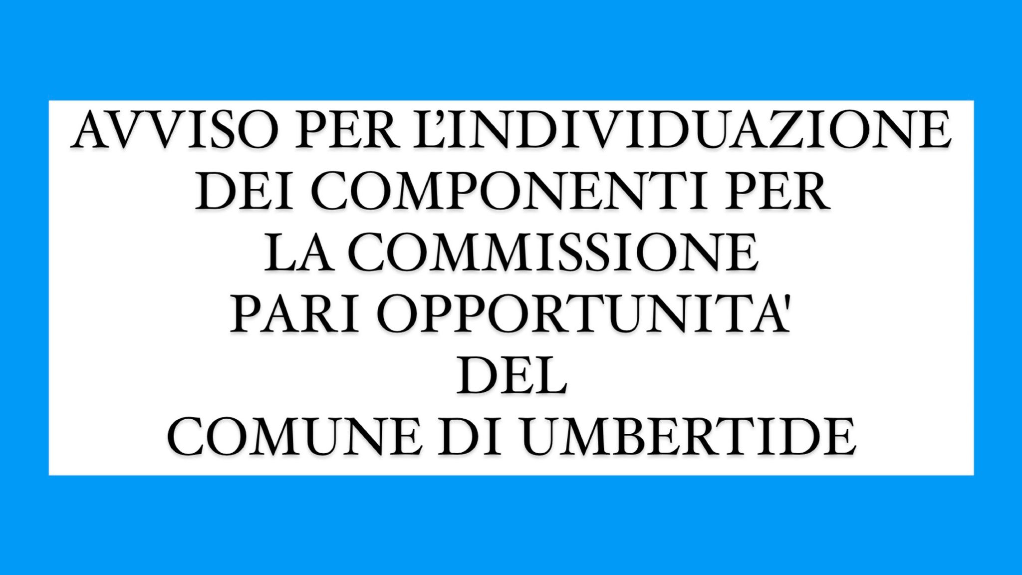 AVVISO PER L’INDIVIDUAZIONE DEI COMPONENTI PER LA COMMISSIONE PARI OPPORTUNITA' DEL COMUNE DI UMBERTIDE 