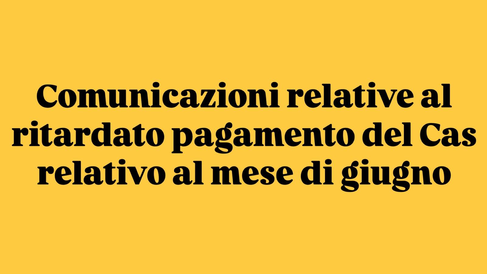 Comunicazioni relative al ritardato pagamento del Cas relativo al mese di giugno